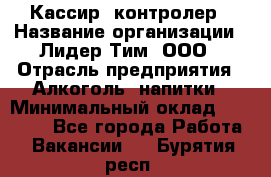 Кассир -контролер › Название организации ­ Лидер Тим, ООО › Отрасль предприятия ­ Алкоголь, напитки › Минимальный оклад ­ 36 000 - Все города Работа » Вакансии   . Бурятия респ.